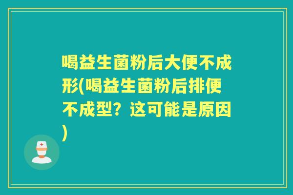 喝益生菌粉后大便不成形(喝益生菌粉后排便不成型?这可能是原因) 喝益生菌粉后大便不成形(喝益生菌粉后排便不成型?这可能是原因)