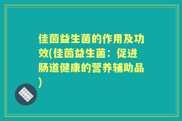 佳茵益生菌的作用及功效(佳茵益生菌：促进肠道健康的营养辅助品)