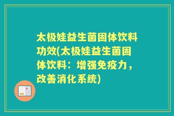 太极娃益生菌固体饮料功效(太极娃益生菌固体饮料：增强力，改善消化系统)