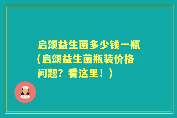 启颂益生菌多少钱一瓶(启颂益生菌瓶装价格问题?看这里!) 启颂益生菌多少钱一瓶(启颂益生菌瓶装价格问题?看这里!)