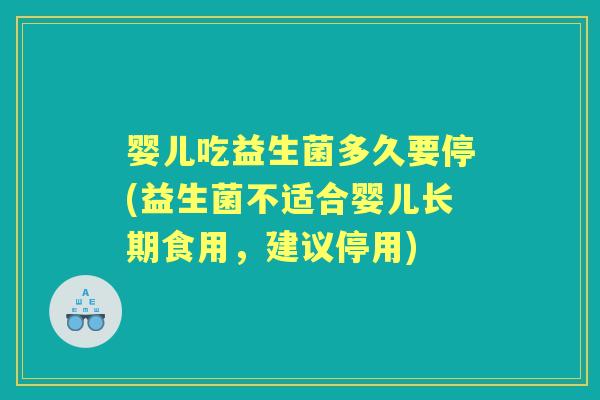 婴儿吃益生菌多久要停(益生菌不适合婴儿长期食用,建议停用) 婴儿吃益生菌多久要停(益生菌不适合婴儿长期食用,建议停用)