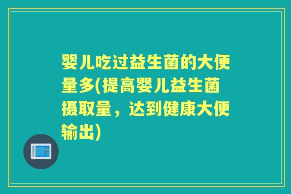 婴儿吃过益生菌的大便量多(提高婴儿益生菌摄取量,达到健康大便输出) 婴儿吃过益生菌的大便量多(提高婴儿益生菌摄取量,达到健康大便输出)