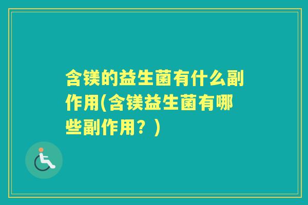 含镁的益生菌有什么副作用(含镁益生菌有哪些副作用?) 含镁的益生菌有什么副作用(含镁益生菌有哪些副作用?)