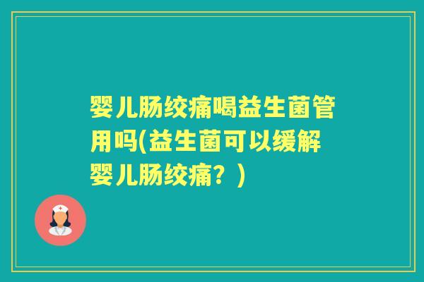 婴儿肠绞痛喝益生菌管用吗(益生菌可以缓解婴儿肠绞痛?) 婴儿肠绞痛喝益生菌管用吗(益生菌可以缓解婴儿肠绞痛?)