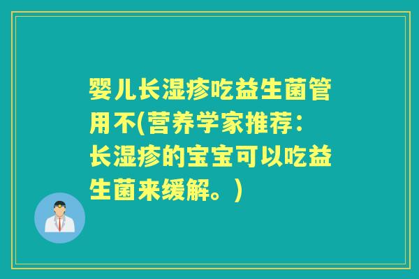 婴儿长吃益生菌管用不(营养学家推荐:长的宝宝可以吃益生菌来缓解。) 婴儿长吃益生菌管用不(营养学家推荐:长的宝宝可以吃益生菌来缓解。)