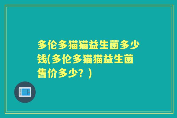 多伦多猫猫益生菌多少钱(多伦多猫猫益生菌售价多少?) 多伦多猫猫益生菌多少钱(多伦多猫猫益生菌售价多少?)