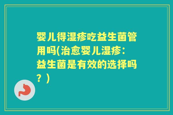 婴儿得吃益生菌管用吗(愈婴儿:益生菌是有效的选择吗?) 婴儿得吃益生菌管用吗(愈婴儿:益生菌是有效的选择吗?)