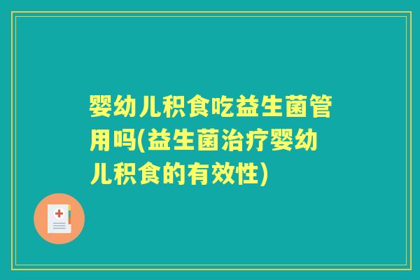 婴幼儿积食吃益生菌管用吗(益生菌婴幼儿积食的有效性) 婴幼儿积食吃益生菌管用吗(益生菌婴幼儿积食的有效性)