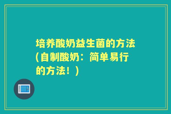 培养酸奶益生菌的方法(自制酸奶:简单易行的方法!) 培养酸奶益生菌的方法(自制酸奶:简单易行的方法!)