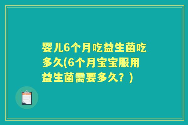 婴儿6个月吃益生菌吃多久(6个月宝宝服用益生菌需要多久?) 婴儿6个月吃益生菌吃多久(6个月宝宝服用益生菌需要多久?)
