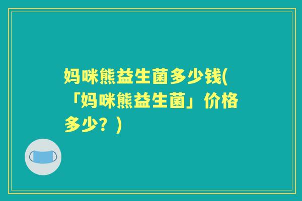 妈咪熊益生菌多少钱(「妈咪熊益生菌」价格多少？)