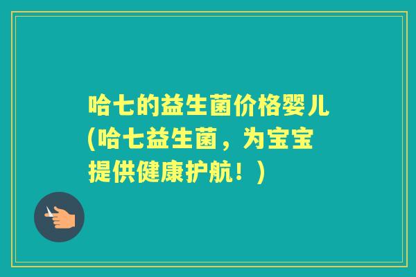 哈七的益生菌价格婴儿(哈七益生菌,为宝宝提供健康护航!) 哈七的益生菌价格婴儿(哈七益生菌,为宝宝提供健康护航!)