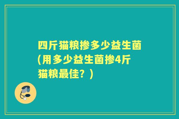 四斤猫粮掺多少益生菌(用多少益生菌掺4斤猫粮佳？)