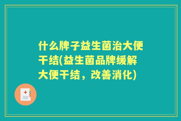 什么牌子益生菌大便干结(益生菌品牌缓解大便干结，改善消化)