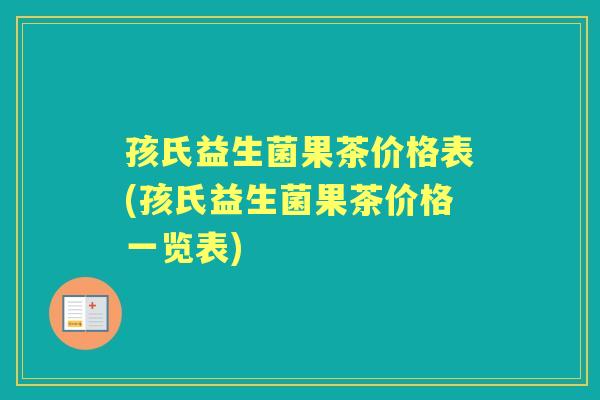 孩氏益生菌果茶价格表(孩氏益生菌果茶价格一览表)