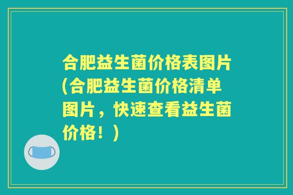 合肥益生菌价格表图片(合肥益生菌价格清单图片,快速查看益生菌价格!) 合肥益生菌价格表图片(合肥益生菌价格清单图片,快速查看益生菌价格!)