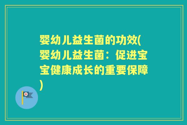 婴幼儿益生菌的功效(婴幼儿益生菌：促进宝宝健康成长的重要保障)