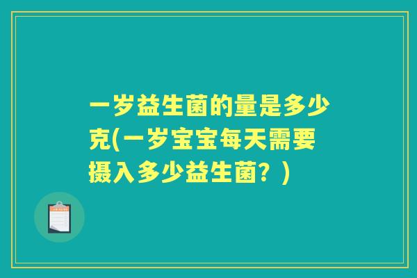 一岁益生菌的量是多少克(一岁宝宝每天需要摄入多少益生菌？)
