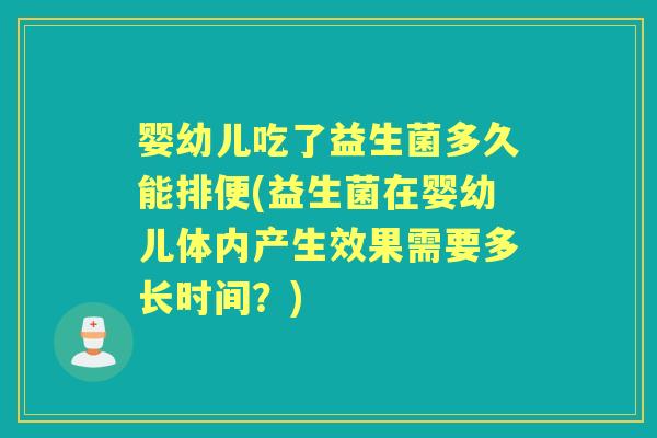 婴幼儿吃了益生菌多久能排便(益生菌在婴幼儿体内产生效果需要多长时间?) 婴幼儿吃了益生菌多久能排便(益生菌在婴幼儿体内产生效果需要多长时间?)