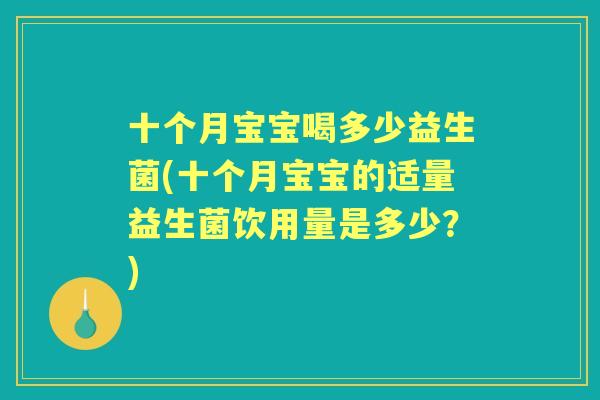 十个月宝宝喝多少益生菌(十个月宝宝的适量益生菌饮用量是多少?) 十个月宝宝喝多少益生菌(十个月宝宝的适量益生菌饮用量是多少?)