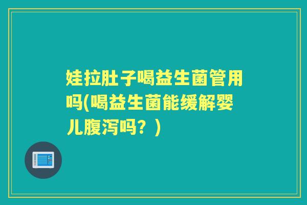 娃拉肚子喝益生菌管用吗(喝益生菌能缓解婴儿吗?) 娃拉肚子喝益生菌管用吗(喝益生菌能缓解婴儿吗?)