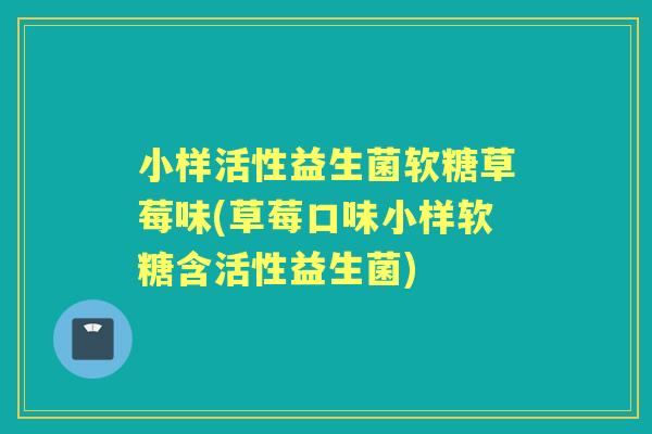 小样活性益生菌软糖草莓味(草莓口味小样软糖含活性益生菌) 小样活性益生菌软糖草莓味(草莓口味小样软糖含活性益生菌)