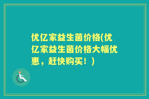 优亿家益生菌价格(优亿家益生菌价格大幅优惠，赶快购买！)