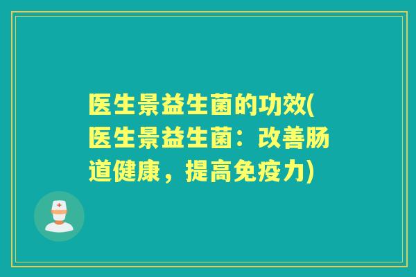 医生景益生菌的功效(医生景益生菌:改善肠道健康,提高力) 医生景益生菌的功效(医生景益生菌:改善肠道健康,提高力)