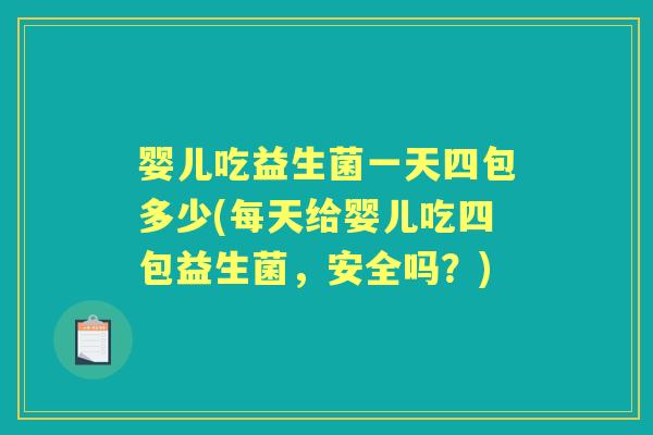 婴儿吃益生菌一天四包多少(每天给婴儿吃四包益生菌,安全吗?) 婴儿吃益生菌一天四包多少(每天给婴儿吃四包益生菌,安全吗?)
