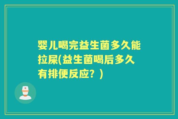婴儿喝完益生菌多久能拉屎(益生菌喝后多久有排便反应？)