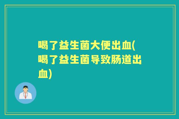 喝了益生菌大便出(喝了益生菌导致肠道出) 喝了益生菌大便出(喝了益生菌导致肠道出)