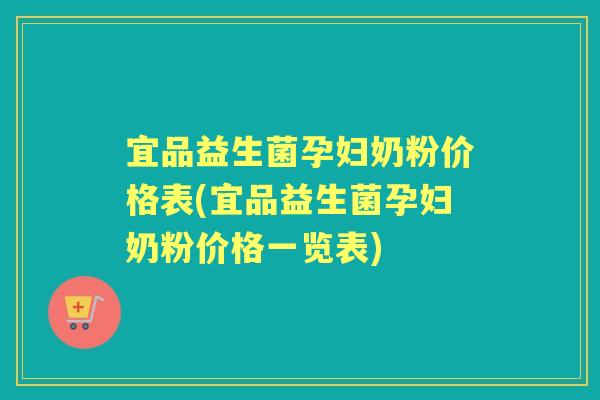宜品益生菌孕妇奶粉价格表(宜品益生菌孕妇奶粉价格一览表) 宜品益生菌孕妇奶粉价格表(宜品益生菌孕妇奶粉价格一览表)