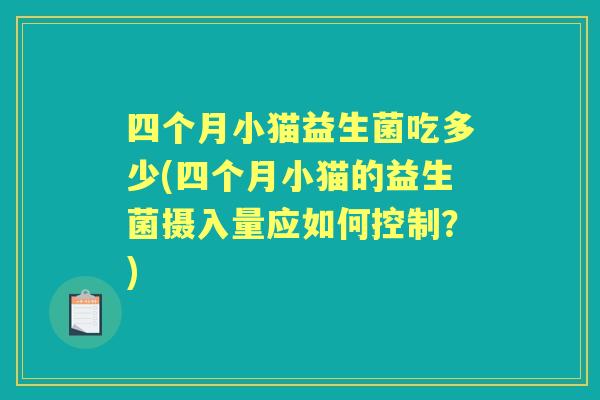 四个月小猫益生菌吃多少(四个月小猫的益生菌摄入量应如何控制？)