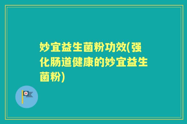 妙宜益生菌粉功效(强化肠道健康的妙宜益生菌粉)