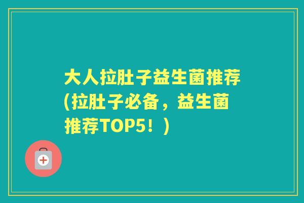 大人拉肚子益生菌推荐(拉肚子必备,益生菌推荐TOP5!) 大人拉肚子益生菌推荐(拉肚子必备,益生菌推荐TOP5!)
