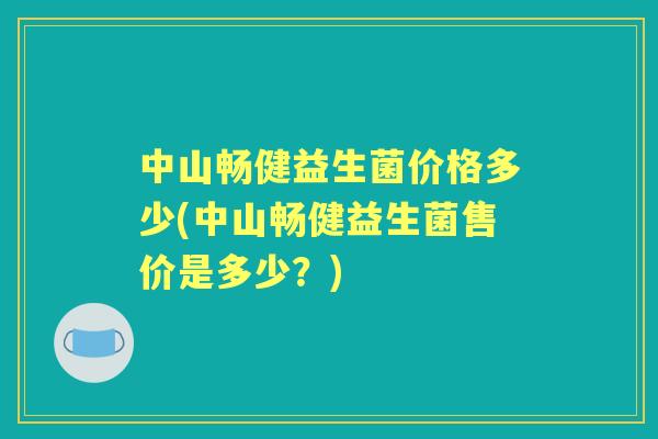 中山畅健益生菌价格多少(中山畅健益生菌售价是多少？)