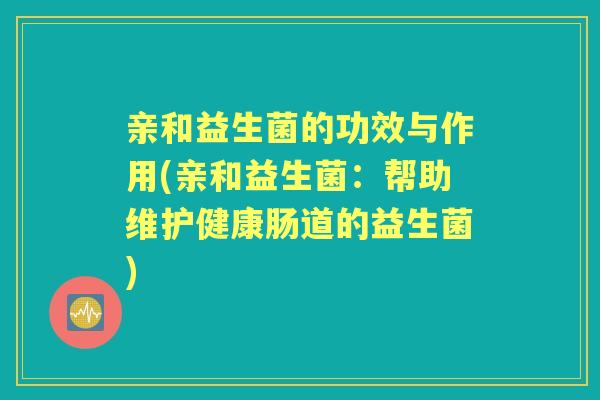 亲和益生菌的功效与作用(亲和益生菌：帮助维护健康肠道的益生菌)
