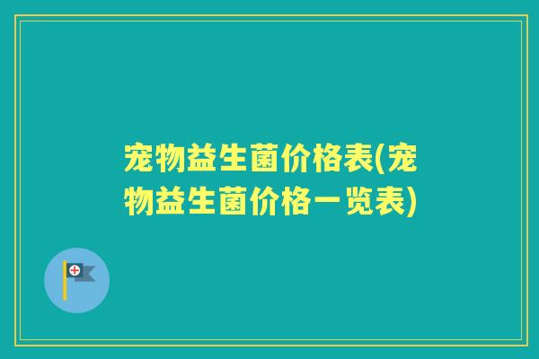 宠物益生菌价格表(宠物益生菌价格一览表) 宠物益生菌价格表(宠物益生菌价格一览表)