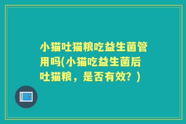 小猫吐猫粮吃益生菌管用吗(小猫吃益生菌后吐猫粮，是否有效？)