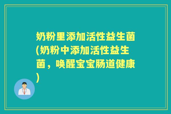 奶粉里添加活性益生菌(奶粉中添加活性益生菌,唤醒宝宝肠道健康) 奶粉里添加活性益生菌(奶粉中添加活性益生菌,唤醒宝宝肠道健康)