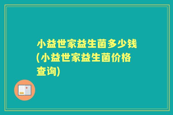小益世家益生菌多少钱(小益世家益生菌价格查询)