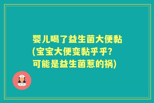 婴儿喝了益生菌大便黏(宝宝大便变黏乎乎?可能是益生菌惹的祸) 婴儿喝了益生菌大便黏(宝宝大便变黏乎乎?可能是益生菌惹的祸)