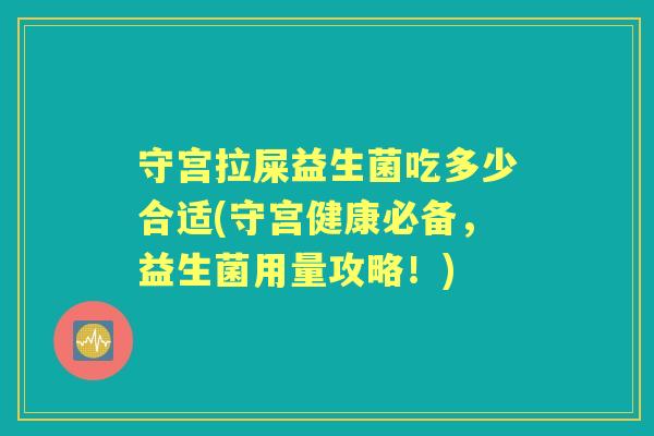 守宫拉屎益生菌吃多少合适(守宫健康必备，益生菌用量攻略！)