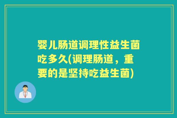 婴儿肠道调理性益生菌吃多久(调理肠道,重要的是坚持吃益生菌) 婴儿肠道调理性益生菌吃多久(调理肠道,重要的是坚持吃益生菌)