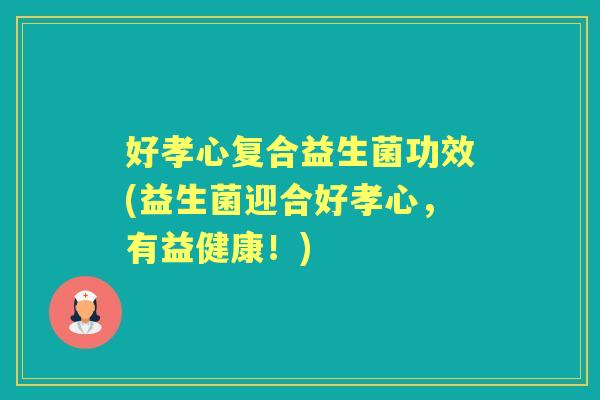 好孝心复合益生菌功效(益生菌迎合好孝心，有益健康！)