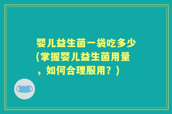 婴儿益生菌一袋吃多少(掌握婴儿益生菌用量,如何合理服用?) 婴儿益生菌一袋吃多少(掌握婴儿益生菌用量,如何合理服用?)