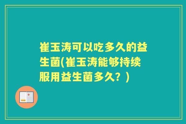崔玉涛可以吃多久的益生菌(崔玉涛能够持续服用益生菌多久？)