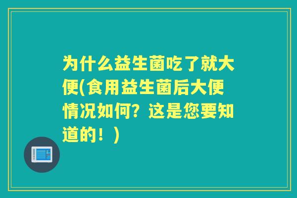 为什么益生菌吃了就大便(食用益生菌后大便情况如何？这是您要知道的！)