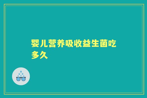 婴儿营养吸收益生菌吃多久 婴儿营养吸收益生菌吃多久
