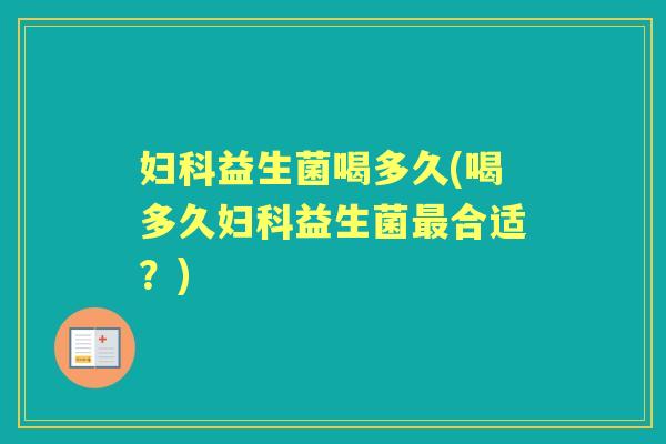 益生菌喝多久(喝多久益生菌合适?) 益生菌喝多久(喝多久益生菌合适?)